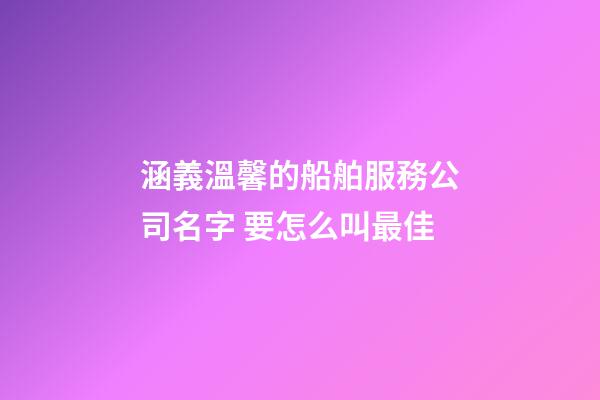 涵義溫馨的船舶服務公司名字 要怎么叫最佳-第1張-公司起名-玄機派
